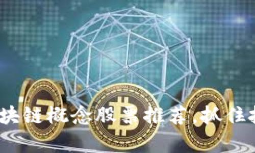 2025必看：章丘区块链概念股票推荐，抓住投资机会立即行动！