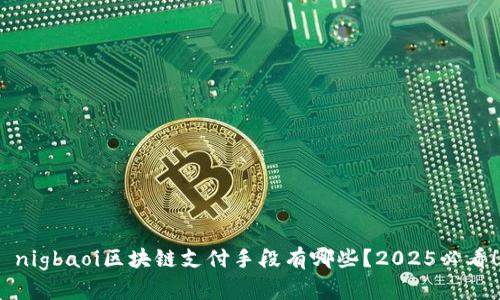  nigbaoi区块链支付手段有哪些？2025必看！