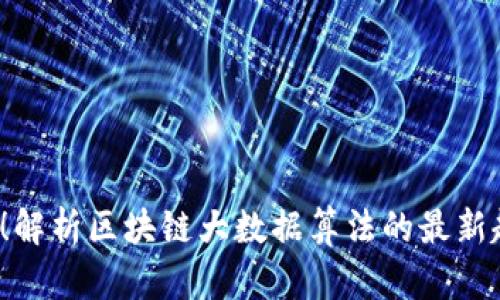 2025必看！解析区块链大数据算法的最新趋势与应用