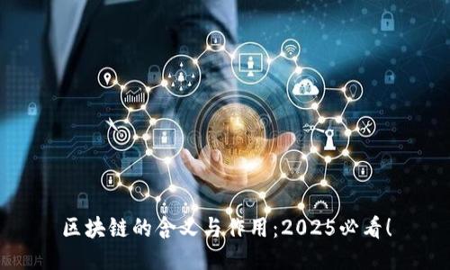 区块链的含义与作用：2025必看！