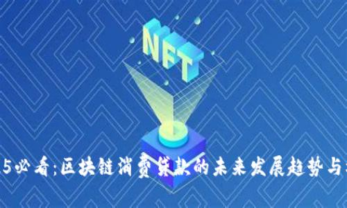 2025必看：区块链消费贷款的未来发展趋势与机遇