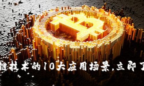 2023年区块链技术的10大应用场景，立即了解未来趋势！