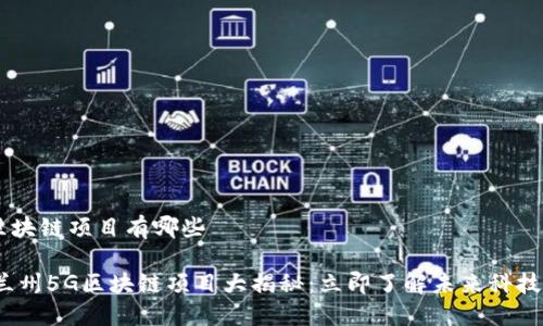 兰州5G区块链项目有哪些

2023年兰州5G区块链项目大揭秘：立即了解未来科技发展方向