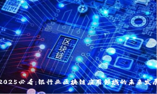 2025必看：银行业区块链应用领域的未来发展