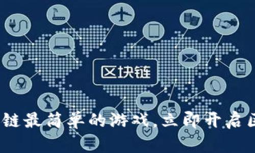 2025必看：区块链最简单的游戏，立即开启区块链游戏之旅！