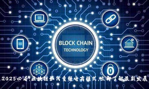2025必看：区块链如何重塑电商模式，立即了解最新发展