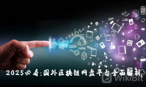 2025必看：国外区块链网盘平台全面解析