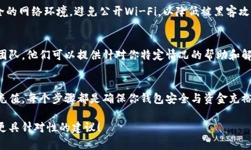 如果你的TP钱包（例如Trust Wallet等）里没有钱，以下是几步建议来帮助你处理这种情况：

1. 检查余额和网络状态
首先，确认你的TP钱包余额是否确实为零。在某些情况下，钱包的网络状态可能会导致余额更新延迟。确保你的手机或设备连接到互联网，并且钱包应用是最新版本。

2. 确认地址和交易记录
确保你没有在错误的地址上或使用了错误的钱包。查看你的交易记录，确认是否有未被确认的交易，或者检查之前的钱包地址是否正确。

3. 充值TP钱包
如果，经过检查，你的TP钱包确实没有资金，你可以选择充值。这里有几种常见的充值方式：
ul
    listrong法币购买/strong: 许多钱包提供法币购买选项，你可以通过银行卡或其他支付方式直接购买加密货币并充值至TP钱包。/li
    listrong通过其他钱包转账/strong: 如果你在其他地方拥有加密货币，可以选择将其转账至你的TP钱包。确保输入正确的钱包地址，以防转账失败或资金丢失。/li
    listrong参与交易所交易/strong: 你可以在加密货币交易所购买所需的数字货币，然后将其提取到你的TP钱包中。/li
/ul

4. 安全问题
在充值和使用TP钱包时，务必注意安全。在联网时，确保使用安全的网络环境，避免公开Wi-Fi，以降低被黑客攻击的风险。此外，启用双重身份验证（2FA）来增强钱包的安全性。

5. 寻求技术支持
如果以上步骤未能解决你的问题，建议联系TP钱包的官方支持团队。他们可以提供针对你特定情况的帮助和解决方案。

总结
TP钱包没有资金的情况可以通过多种方式解决，从检查余额到充值，每个步骤都是确保你钱包安全与资金充裕的重要环节。务必保持安全意识，避免不必要的损失。

如果你能提供更多有关你的具体情况的信息，我可以为你提供更具针对性的建议！