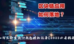 如何立即查询TP钱包授权记录？2025必看指南！