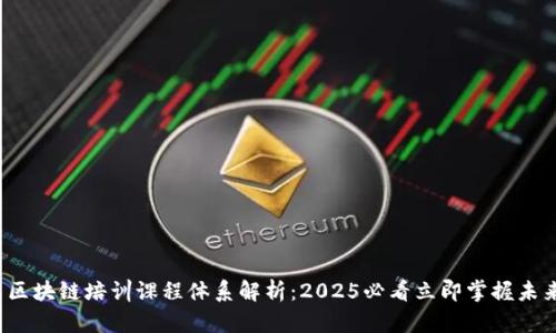  お題 区块链培训课程体系解析：2025必看立即掌握未来技能 