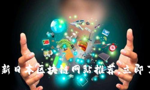 2025必看：最新日本区块链网站推荐，立即了解未来趋势！