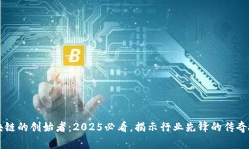 区块链的创始者：2025必看，揭示行业先锋的传奇故事