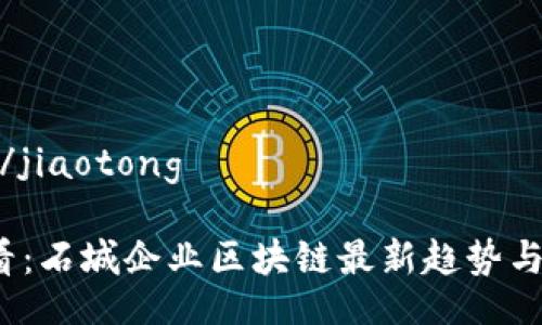 jiaotong/jiaotong  

2025必看：石城企业区块链最新趋势与应用分析