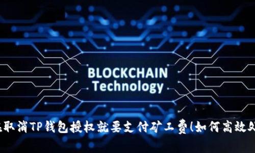 现在取消TP钱包授权就要支付矿工费！如何高效处理？
