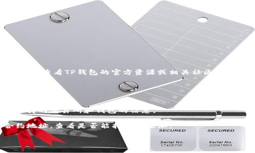 如果您在寻找关于某个特定钱包（如TP钱包）是否支持特定币种（如Musk币）的信息，建议您直接查看TP钱包的官方资源或相关社区。同时，您也可以查询Musk币的官方网站或社交媒体，以获取最新的支持钱包列表和交易所信息。

常见的加密货币钱包通常会在其平台上列出所支持的币种，您可以通过以下步骤来核实：

1. **访问TP钱包官方网站**：官方网站通常会列出支持的币种和功能。
2. **查找Musk币相关信息**：您可以在Musk币的官方网站或社交媒体渠道上查找关于其支持的交易所和钱包的信息。
3. **查看社区讨论**：加入相关的社区论坛或社交媒体群组，通常能得到其他用户的经验分享。
4. **尝试添加代币**：如果TP钱包允许添加自定义代币，您可以尝试手动输入Musk币的合约地址，查看是否能找到并添加。

希望这些信息对您有所帮助！
