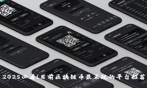 2025必看！目前区块链币最正规的平台推荐