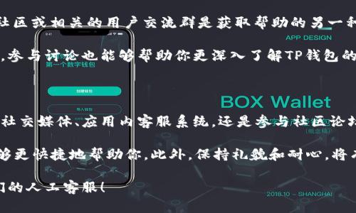 如何联系TP钱包人工客服

在数字货币交易的快速发展中，TP钱包以其安全性和便捷性在用户中获得了广泛欢迎。然而，使用过程中可能会遇到各种问题，这时联系人工客服成为了一个重要的选择。本文将为你详细介绍如何与TP钱包的人工客服取得联系，并提供一些实用的建议和技巧。

了解TP钱包客服渠道

在联系TP钱包的客服之前，首先要了解他们提供的客服渠道。TP钱包主要通过以下几种方式为用户提供支持：

ul
    li官方网站支持/li
    li官方社交媒体账号/li
    li应用内客服系统/li
    li社区论坛和用户交流群/li
/ul

通过这些渠道，用户可以获得及时的帮助和解决方案。接下来，我们将详细介绍每种方式的具体操作步骤。

通过官方网站获取帮助

TP钱包的官方网站是获取官方支持的最佳途径之一。首先，访问TP钱包的官方网站。在首页，通常可以找到“帮助中心”或“联系客服”的链接。点击进入后，你会看到常见问题的解答和知识库，这里提供了许多用户可能遇到的问题的解决办法。

如果在知识库中找不到所需的信息，那么往下滚动页面，你可能会看到客服联系方式，如在线客服聊天窗口或客服电话。在这里，你可以直接与人工客服进行沟通，他们会及时为你解答疑问。

利用社交媒体与客服互动

如今，许多公司都在社交媒体上设立了官方账号，以便更快速地与用户互动。TP钱包也不例外。用户可以在Twitter、Facebook、WeChat等平台找到TP钱包的官方账号。

在社交媒体上，你可以直接给他们发送私信，或者在他们的动态下留言。有时，客服团队会快速回复，帮助你解决相关问题。当然，要注意保护个人隐私，不要在公开平台上提供敏感信息。

应用内客服系统

TP钱包除了在官网和社交媒体上提供支持之外，还在其应用内嵌入了客服系统。用户只需打开TP钱包App，进入设置或帮助中心，找到“联系客服”选项，点击即可启动聊天界面。在这里，你可以直接与人工客服人员沟通，获取即时的支持。

应用内客服的优势在于方便快捷，用户可以随时随地发起咨询，而不需要切换到浏览器或其他应用程序。此外，客服人员能够更好地了解用户的操作环境，从而提供更为精准的帮助。

参与社区论坛或用户交流群

如果你遇到的问题较为普遍，或许在TP钱包的用户社区中已经有其他用户分享了解决方案。TP钱包的官方社区或相关的用户交流群是获取帮助的另一种选择。在这些地方，用户可以交流使用心得，分享经验，甚至可以直接向其他用户请教问题。

社区讨论的好处在于，你不仅可以获得来自TP钱包客服的帮助，还可以获得其他用户的经验分享。另一方面，参与讨论也能够帮助你更深入了解TP钱包的各项功能。

总结与建议

联系TP钱包的人工客服并不复杂，用户可以根据自己的需求选择最合适的联系方式。无论是通过官方网站、社交媒体、应用内客服系统，还是参与社区论坛与用户交流群，总有一种方式会满足你的需求。

在联系人工客服时，建议用户准备好相关信息，例如账户名、交易记录、遇到的具体问题等，以便客服人员能够更快捷地帮助你。此外，保持礼貌和耐心，将有助于沟通的顺畅进行。

总之，TP钱包致力于为用户提供最佳的服务体验。如果你在使用过程中遇到任何问题，别犹豫，尽快联系他们的人工客服！