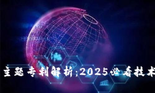 区块链主题专利解析：2025必看技术与应用