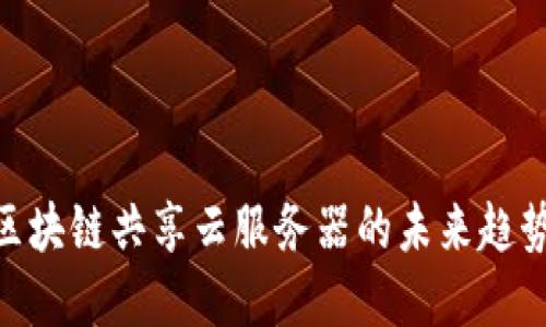 2025必看：区块链共享云服务器的未来趋势与最佳选择
