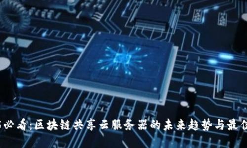 2025必看：区块链共享云服务器的未来趋势与最佳选择