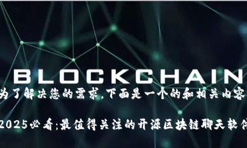为了解决您的需求，下面是一个的和相关内容。

2025必看：最值得关注的开源区块链聊天软件