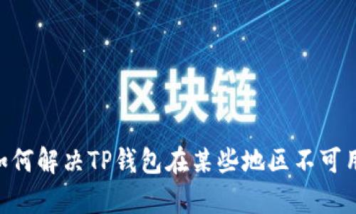 很抱歉，您在使用TP钱包时遇到了问题。请问您需要什么具体帮助吗？如果您希望了解如何解决TP钱包在某些地区不可用的问题，或者想知道有关加密货币钱包的其他信息，请告诉我，我会尽力为您提供帮助。