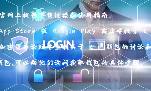 您可以在以下几种方式找到 t p 钱包：

1. **官方网站**：访问 t p 钱包的官方网站，通常会在官网上提供下载链接和使用指南。

2. **应用商店**：如果您使用的是手机，可以在 Apple App Store 或 Google Play 商店中搜索“t p 钱包”，下载并安装该应用。

3. **社交媒体和论坛**：可以在相关的社交媒体平台或加密货币论坛中查找关于 t p 钱包的讨论和信息，这些地方可能会提供用户的使用经验和下载链接。

4. **好友推荐**：如果您的朋友或熟人也在使用 t p 钱包，可以向他们询问获取钱包的具体步骤。

如果您有其他的问题或需要更多的信息，请告诉我！