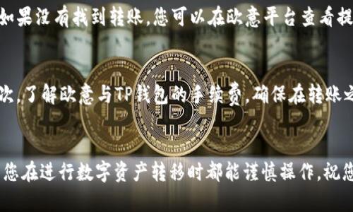 要将以太币（ETH）从欧意（OKEx）交易所转移到TP钱包，您可以按照以下步骤操作。这些步骤比较简单，但在进行转账之前，请确保您已经认真阅读并理解每一步，以避免出现任何错误。

步骤一：确认TP钱包地址
在进行任何转账之前，首先要确保您有正确的TP钱包地址（通常是以“0x”开头的一串数字和字母）。您可以在TP钱包应用中找到您的以太坊地址。打开应用，选择“接收”或“收款”，您的钱包地址会显示出来。确保复制这一地址，避免手动输入带来的错误。

步骤二：登录欧意账户
在您的电脑或移动设备上打开欧意交易所的官网，输入您的账户信息进行登录。如果您还没有账户，您需要先进行注册并完成身份验证，才能进行转账操作。

步骤三：进入提币页面
登录后，找到“资产”或者“资金管理”菜单，然后选择“提币”选项。在这里，您可以选择要提取的数字货币类型。在搜索框中输入“ETH”，然后选择以太坊。

步骤四：填写提币信息
在提币页面，您需要填写一些信息，包括提取数量和提取地址。在“提取地址”字段中，粘贴您在TP钱包中复制的以太坊地址。再次核对该地址以确保没有错误。同时，您也可以设置提取的数量，确保不超过您所持有的余额。注意，欧意可能会收取一定的手续费，您可以在页面上找到相关提示。

步骤五：确认提币申请
填写完毕后，仔细检查所有信息无误，尤其是钱包地址。在确认无误后，您可以选择“提交”或者“确认”提币申请。根据欧意的安全设置，您可能需要进行二次验证，例如发送验证码到您的手机或者邮箱进行确认。

步骤六：等待提币处理
提交申请后，您只能等待欧意处理请求。处理时间可能会有所不同，通常在几分钟到几小时之间。您可以在“提币记录”或“资金流水”中查看提币的状态。当状态显示“已完成”时，您的ETH已经成功转入TP钱包中。

步骤七：检查TP钱包余额
一旦欧意的转账完成，您应该很快在TP钱包中看到转账的以太币余额。打开TP钱包，查看您的以太坊账户，确保转账成功。如果没有找到转账，您可以在欧意平台查看提币记录，确认交易的确认状态。

注意事项
在整个过程中，有几个注意事项值得提醒：首先，务必确保您的TP钱包地址是正确的，任何失误都可能导致资产的丢失。其次，了解欧意与TP钱包的手续费，确保在转账之前对费用有充分的认识。此外，确保您的网络连接稳定，以避免在转账过程中出现延误或错误。

总结
通过上述步骤，您可以成功地将ETH从欧意转移到TP钱包中。数字货币的转账过程虽然简单，但安全始终是重中之重。希望您在进行数字资产转移时都能谨慎操作，祝您的数字资产安全无忧！