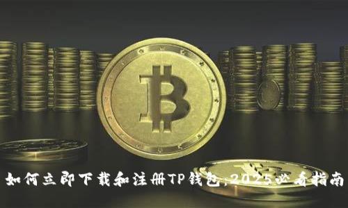 如何立即下载和注册TP钱包：2025必看指南
