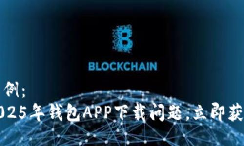 及关键词示例：  
如何解决2025年钱包APP下载问题，立即获取解决方案