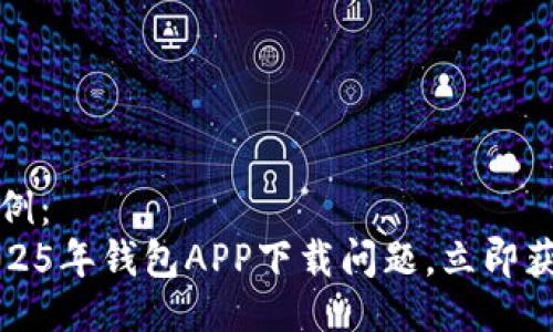 及关键词示例：  
如何解决2025年钱包APP下载问题，立即获取解决方案