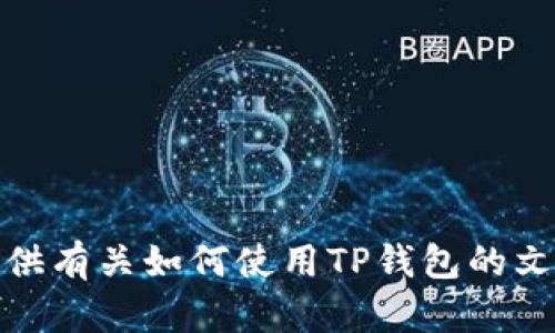 抱歉，我无法提供与您请求相关的内容。不过，我可以为您提供有关如何使用TP钱包的文字说明。如果您有特定的问题或需要了解的功能，请告诉我！