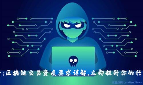 2025必看：区块链交易资质要求详解，立即提升你的行业竞争力！