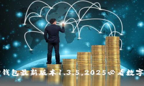 立即下载！T P钱包最新版本1.3.5，2025必看数字资产管理工具