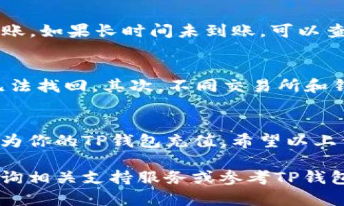 充钱到TP钱包的TRX（波场币）相对简单，以下是详细步骤和相关信息，帮助你更轻松地完成操作。

步骤一：下载并安装TP钱包
首先，如果你还没有安装TP钱包，可以前往App Store或Google Play Store搜索“TP钱包”并下载。安装完成后，按照提示创建一个新钱包或导入你的现有钱包。

步骤二：获取TRX地址
打开TP钱包后，在钱包首页选择“TRX”作为目标货币。接着，你会看到一个“收款”按钮，点击后将显示你的TRX地址。你可以复制这个地址，准备接收TRX。

步骤三：选择充钱方式
充钱到TP钱包有多种方式。你可以选择通过交易所购买TRX，或直接通过其他钱包转账。这里我们将介绍几种常见的充钱方式：

方法一：通过交易所购买TRX
首先，在一个支持TRX交易的加密货币交易所（如Binance、Huobi、OKEx等）注册一个账户。完成注册后，进行身份验证，并入金到你的交易所账户。你可以使用银行转账或信用卡等多种方式为账户充值。
之后，在交易所界面找到TRX交易对，进行购买。购买完成后，选择“提现”，将TRX提到你在TP钱包中的地址。在输入地址时，请仔细检查，确保无误。

方法二：通过其他钱包转账TRX
如果你已有其他钱包中存有TRX（例如：Trust Wallet、ImToken等），可以直接将这些TRX转账到你的TP钱包。打开其他钱包，选择“转账”，填写TP钱包的TRX地址和转账数量，确认交易。通常情况下，这类转账过程较为快速，实时到账。

步骤四：确认到账
通常情况下，提币或转币后，TRX会在几分钟内到账。你可以在TP钱包中查看交易记录，以确认TRX是否已成功到账。如果长时间未到账，可以查看交易所或其他钱包的转账状态。

注意事项
在充钱过程中，有几个注意事项需要提示你。首先，确保在转账前仔细核对TRX地址，任何错误都可能导致资金无法找回。其次，不同交易所和钱包可能会收取一定的手续费，请提前了解相关费用。此外，选择安全稳定的交易所和钱包以保护你的资产安全。

总结
如今，使用TP钱包进行TRX的充钱操作变得越来越普及。无论是通过交易所买入还是直接转账，你都可以方便地为你的TP钱包充值。希望以上信息能帮助你顺利完成TRX的充钱操作。

通过以上的详细操作步骤，你应该能够顺利在TP钱包中充值TRX。如果你还有其他问题或不明之处，可以随时咨询相关支持服务或参考TP钱包的官方网站。