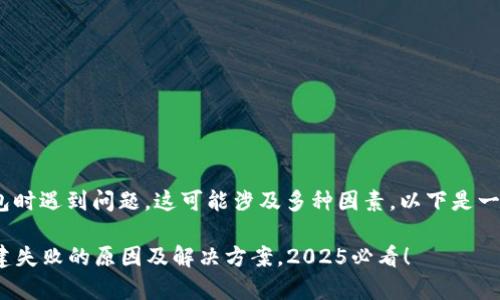 如您在创建TokenPocket钱包时遇到问题，这可能涉及多种因素。以下是一些常见的问题及其解决方法：

### TokenPocket钱包创建失败的原因及解决方案，2025必看！
