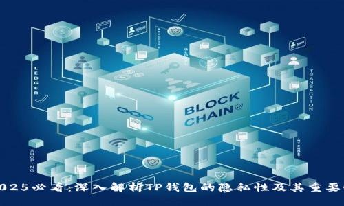 2025必看：深入解析TP钱包的隐私性及其重要性
