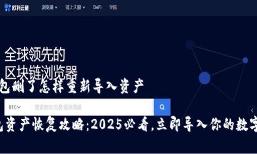 t p钱包删了怎样重新导入资产

TP钱包资产恢复攻略：2025必看，立即导入你的数字资产！