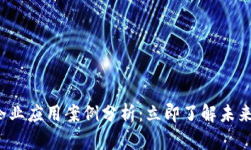 2023年区块链企业应用案例分析：立即了解未来商业的先锋技术