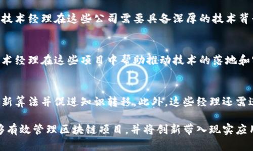 在当今数字化转型的浪潮中，区块链技术经理的角色愈加重要。许多企业为了保持竞争力，逐渐推出了与区块链相关的项目和服务，进而需要专门的技术经理来领导这些项目。以下是一些在区块链领域招聘技术经理或类似职位的知名公司：

1. 科技巨头
例如，strongIBM/strong和strong微软/strong等大型科技公司都在积极探索区块链技术的应用。IBM的区块链平台专注于为企业提供可扩展的解决方案，而微软则通过Azure区块链服务为开发者提供工具和框架。这些公司不仅需要区块链技术经理来开发和实施技术解决方案，还需要他们指导团队并处理复杂的项目管理。

2. 金融服务业
金融行业是区块链技术应用最广泛的领域之一。很多银行和金融机构，例如strong摩根大通/strong和strong花旗/strong，都在积极寻找区块链技术经理，以推动数字货币、智能合约和交易透明度等项目。此类经理人负责设计和实施区块链架构，确保其安全性和效率，同时还要与监管机构沟通合规要求。

3. 初创公司
许多区块链初创公司，如strongCoinbase/strong和strongRipple/strong，也在不断扩展其团队，以适应市场的快速变化。这些公司特别需要能够快速适应并创意新想法的区块链技术经理。具体来说，这些经理通常负责制定技术战略，支持产品开发流程，并协助团队解决技术难题。

4. 电子商务和零售
随着电子商务的迅猛发展，越来越多的零售商开始考虑如何利用区块链技术来提升供应链透明度和安全性。例如，像strong沃尔玛/strong这样的公司已经在探索利用区块链追踪食品供应链的可行性。区块链技术经理在此类项目上扮演着关键角色，负责协调各部门之间的合作，并确保技术实施的顺利进行。

5. 医疗保健行业
区块链技术也在医疗保健行业中展现出巨大的潜力。一些公司，如strongChange Healthcare/strong，致力于改善数据共享和患者隐私。区块链技术经理在这些公司需要具备深厚的技术背景，以及在复杂法规环境中的工作经验，以确保所有解决方案符合医疗行业的标准。

6. 政府和公共部门
政府机构也在考虑利用区块链技术来提高透明度和效率。例如，某些国家正在探索如何利用区块链来改善公民数据的存储和管理。因此，区块链技术经理在这些项目中帮助推动技术的落地和实施，以确保合规性和可追溯性。

7. 教育和科研机构
一些高校和研究机构也在进行区块链技术的研究，探索其在教育的应用可能性。此类机构通常会招聘区块链技术经理，以协助管理研究项目、开发新算法并促进知识转移。此外，这些经理还需进行跨学科的合作，促进技术与教育的结合。

总结而言，区块链技术经理在无数行业中发挥着至关重要的作用。从科技公司到金融机构，再到医疗和政府部门，各行业都需要这类专业人才。能够有效管理区块链项目，并将创新带入现实应用中，是企业在未来竞争中取胜的关键。随着区块链技术不断演进，相关职位的需求只会继续增长，相信未来将会有更多公司加入到这个行列中来。