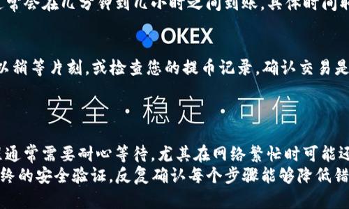 提币从MC猴币（Monkey Coin）到TP钱包（Trust Pillar Wallet）需要遵循一定的步骤和流程。这些过程可能会因为币种或钱包的更新而有所不同，以下是一个通用的步骤指南，供您参考。

1. 准备工作
在进行提币操作之前，请确保您已经安装且注册了TP钱包，并且在钱包中获取了您的钱包地址。此外，请确保您的MC猴币已经在您的交易所账户中，且有足够的余额进行提币操作。

2. 登录交易所账户
使用您的账户信息登录到您存有MC猴币的交易所平台。确保您使用的是官方渠道，避免使用不明链接。登录后，找到“资产”或“余额”一栏，这里应该能看到您持有的MC猴币余额。

3. 提币操作
在资产页面中找到“提币”或“提现”选项。点击后，系统可能会要求您输入要提取的币种，选择MC猴币。

4. 输入TP钱包地址
在提现页面，您需要输入TP钱包的收款地址。请务必仔细检查地址的准确性，因为任何错误都会导致您无法找回您提币的资产。
如果您还没有TP钱包地址，可以打开TP钱包，选择“接收”功能，系统将会提供一个以“0x”开头的以太坊地址。务必将该地址完整复制并粘贴到交易所中。

5. 输入提币数量
接下来，您需要输入要提取的金额。请注意，由于网络手续费的存在，确保输入的金额大于手续费后剩余的数量。
在确认提现页面，系统通常会显示预计到账时间和手续费信息。根据您的需求进行选择。

6. 完成验证步骤
为了提高安全性，交易所通常会要求用户进行安全验证。例如，您可能需要输入验证码，或者通过手机短信进行身份验证。确保您能够顺利完成这些步骤，以便及时提币。

7. 提交申请
确认所有信息无误，包括地址、提币数量、手续费等后，点击“提交”按钮。您的提币请求将会被处理，通常会在几分钟到几小时之间到账，具体时间取决于网络拥堵情况及交易所的处理速度。

8. 查看TP钱包
完成提交后，您可以返回到TP钱包中，检查您的钱包余额是否已更新。如果您没有看到资金到账，可以稍等片刻，或检查您的提币记录，确认交易是否成功。
在TP钱包中，您可以通过点击“资产”来查看所有支持的币种，并确认MC猴币的到账情况。

总结
提币到TP钱包的过程虽然简单，但在操作过程中需要格外细心，以确保每一步都准确无误。整个过程通常需要耐心等待，尤其在网络繁忙时可能还会延迟到账。
总之，实现MC猴币到TP钱包的成功提币步骤主要包括准备工作、提币申请、地址输入、额度确认及最终的安全验证。反复确认每个步骤能够降低错误发生的概率，保护您的资产安全。同时，建议保持耐心，若遇到问题及时联系交易所客服获取帮助。