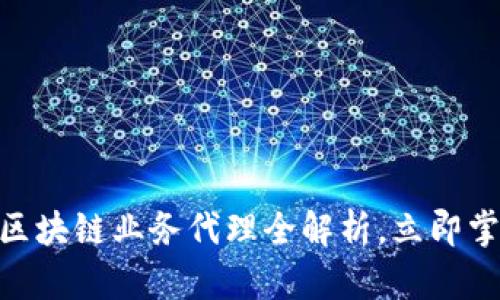 2025必看：区块链业务代理全解析，立即掌握行业趋势