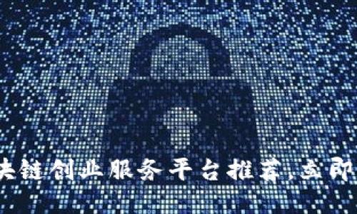 2025必看：区块链创业服务平台推荐，立即踏上创业之旅！