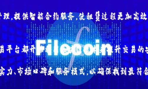 在长沙，有许多区块链相关的公司和初创企业，尤其是在数字资产和租赁领域。以下是一些在长沙比较知名的区块链租赁公司或与区块链技术相关的企业：

### 1. 湖南链云科技有限公司
湖南链云科技专注于区块链技术的研发和应用，为企业提供区块链解决方案。他们在租赁方面有一定的探索，致力于通过区块链技术提高资产的流动性和透明度。

### 2. 长沙链印科技有限公司
这家公司利用区块链技术为文创产品和其他资产提供租赁和交易服务。他们的目标是通过去中心化的方式减少交易中的不信任和摩擦。

### 3. 长沙小链科技
长沙小链科技重点发展基于区块链的供应链租赁管理系统，帮助企业降低成本，提高效率，实现透明化管理。

### 4. 长沙云链科技
云链科技致力于将区块链技术应用于物联网租赁设备的管理，提供智能合约服务，使租赁过程更加高效和安全。

### 5. 数字大宗商品交易平台
虽然不是传统的区块链租赁公司，但许多数字大宗商品交易平台都开始利用区块链技术来提升交易的安全性和透明度，其中不乏与租赁相关的业务。

在选择合适的公司之前，建议进一步考察各家企业的技术实力、市场口碑和服务模式，以确保找到最符合需求的合作伙伴。