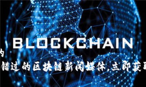 思考一个的
2023不可错过的区块链新闻媒体，立即获取最新动态