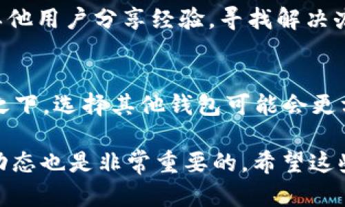 如何解决盘古TP钱包打不开的问题？立即学习这些实用技巧！
jiaoyi区块链钱包，数字资产，钱包安全，技术支持/guanjianci

随着区块链技术的迅速发展，越来越多的人开始使用数字资产钱包来管理自己的资产。其中，盘古TP钱包因其界面友好和安全性高而受到用户的青睐。然而，部分用户在使用过程中遇到了钱包无法打开的情况。这一问题不仅困扰着用户，还可能对他们的数字资产安全造成威胁。因此，了解如何解决这一问题显得尤为关键。本文将为您提供一系列实用的解决方案，帮助您及时恢复钱包的正常使用。

1. 检查网络连接
首先，确保您所使用的网络连接是正常的。网络连接不稳定或信号差可能会导致盘古TP钱包无法正常加载。如果您在使用移动数据，建议切换到稳定的Wi-Fi网络，反之亦然。此外，您可以重启路由器或切换到其他网络，看看是否能解决问题。因此，网络连接的稳定性是打开钱包的首要条件。

2. 更新应用程序
应用程序的版本过旧也是导致钱包打不开的重要因素之一。盘古TP钱包不断发布更新，以修复已有的bug或增强安全性。您可以检查您的应用商店，是否有新版本可供下载和更新。如果有，请及时进行更新。更新后，重启应用程序，有可能解决打不开的问题。

3. 清除缓存和数据
应用程序的缓存数据有时会导致其运行不稳定。如果钱包无法打开，您可以尝试清除其缓存和数据。具体操作如下：
ul
li在手机的“设置”中找到“应用管理”。/li
li找到盘古TP钱包，点击进入。/li
li选择“存储”选项，然后点击“清除缓存”和“清除数据”。/li
/ul
需要注意的是，清除数据可能会导致您丢失本地存储的信息，因此请确保您已备份重要数据。

4. 检查系统权限
为了确保钱包能够正常工作，它需要访问某些系统权限。这包括网络访问、存储、定位等。因此，您应检查是否给予盘古TP钱包足够的权限。如果没有，您可以进入手机的“设置”，找到“应用权限”，并查看相关权限设置。合理的权限设置能确保应用程序的正常使用。

5. 联系客服支持
如果您尝试了以上所有方法，钱包依旧无法打开，那么最好的解决方案就是联系盘古TP钱包的官方客服。官方客服能够提供最新的信息，帮助您解决技术问题。此外，他们可能会告诉您是否是由于系统维护或其他原因导致服务器无法响应。在沟通时，请详细说明您遇到的问题，提供相关截图，能够更有效地帮助客服工作人员为您提供解决方案。

6. 备份与恢复
为了避免在遇到钱包打不开问题时文档丢失，平时备份好您的钱包信息十分重要。通常，钱包应用都会提供导出助记词或私钥的功能。确保备份好这些信息，您就可以在需要时恢复钱包。在恢复时，您可以选择使用助记词重新创建钱包，确保即使遇到无法打开应用的情况，您的资产也能够得到安全保护。

7. 关注官方动态
在数字资产世界，技术变化非常迅速。定期关注盘古TP钱包的官方社交媒体账号或官方网站，有助于及时获取最新的技术动态及维护公告。此外，加入相关的社区或论坛可以帮助您与其他用户分享经验，寻找解决办法。社区的力量常常是不可忽视的，他们能够提供许多实用的解决方案和温馨提示。

8. 考虑使用其他钱包
如果经过多次尝试，您发现盘古TP钱包始终无法打开，您可能需要考虑使用其他数字资产钱包。市场上有许多受到广泛认可和信赖的数字钱包，如MyEtherWallet、MetaMask等。相比之下，选择其他钱包可能会更方便您的资产管理。但在进行切换之前，请务必确认您已经备份好盘古TP钱包中的所有重要信息。

综上所述，解决盘古TP钱包无法打开的问题并不复杂，通过检查网络、更新应用、清除缓存、检查系统权限等多种方式，大多数用户都能恢复钱包的正常使用。此外，定期备份与关注官方动态也是非常重要的。希望这些实用的技巧能够帮助到您，让您的数字资产管理更加顺畅与安全。