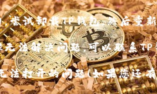 抱歉，您遇到TP钱包无法打开的问题。这里有一些解决问题的建议：

1. **检查网络连接**：确保您的设备连接到互联网，尝试用其他应用程序测试网络是否正常工作。

2. **更新应用程序**：检查TP钱包是否需要更新。在应用商店中搜索TP钱包，查看是否有可用的更新。

3. **重启应用程序**：完全关闭TP钱包应用程序，然后重新启动。

4. **清除缓存**：如果您使用的是移动设备，前往设置中找到应用管理，选择TP钱包，清除缓存。

5. **重新安装应用**：如果问题依旧，尝试卸载TP钱包，然后重新下载并安装。

6. **联系客服支持**：如果以上步骤无法解决问题，可以联系TP钱包的客服获取进一步的帮助。

希望这些建议能帮助您解决TP钱包无法打开的问题！如果您还有其他疑问，请随时问我。