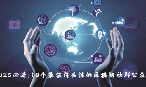 2025必看：10个最值得关注的区块链社群公众号