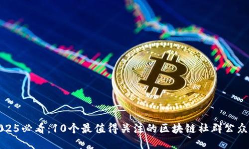 2025必看：10个最值得关注的区块链社群公众号