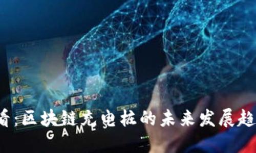 2025必看：区块链充电桩的未来发展趋势与应用